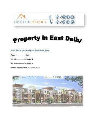 East Delhi property Project Rate Plan:
Type-------------------Size

3 BHK--------------125 sq yards

4 BHK--------------235 sq yards

Price Ranging from 1.75 Cr to 3.25 Cr.
  ice
 