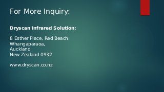 For More Inquiry:
Dryscan Infrared Solution:
8 Esther Place, Red Beach,
Whangaparaoa,
Auckland,
New Zealand 0932
www.dryscan.co.nz
 