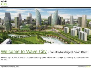 Welcome to Wave City - one of India's largest Smart Cities
Wave City - A first of its kind project that truly personifies the concept of creating a city that thinks
for you.
http://city.thewavegroup.com/ Marketed By Amura
 