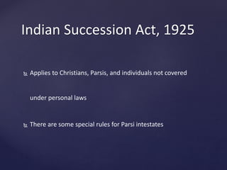 Indian Succession Act, 1925
 Applies to Christians, Parsis, and individuals not covered
under personal laws
 There are some special rules for Parsi intestates
 