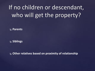  Parents
 Siblings
 Other relatives based on proximity of relationship
If no children or descendant,
who will get the property?
 