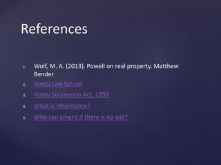 References
1. Wolf, M. A. (2013). Powell on real property. Matthew
Bender
2. Hindu Law School
3. Hindu Succession Act, 1956
4. What is inheritance?
5. Who can inherit if there is no will?
 