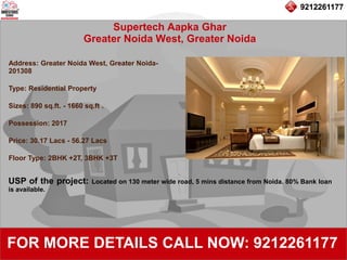 9212261177
Supertech Aapka Ghar
Greater Noida West, Greater Noida
92122611779212261177
FOR MORE DETAILS CALL NOW: 9212261177
Address: Greater Noida West, Greater Noida-
201308
Type: Residential Property
Sizes: 890 sq.ft. - 1660 sq.ft .
Possession: 2017
Price: 30.17 Lacs - 56.27 Lacs
Floor Type: 2BHK +2T, 3BHK +3T
USP of the project: Located on 130 meter wide road, 5 mins distance from Noida. 80% Bank loan
is available.
 