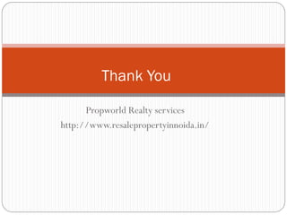 Propworld Realty services
http://www.resalepropertyinnoida.in/
Thank You
 