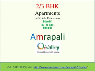 2/3 BHK
Apartments
at Noida Extension
Priced@
Rs. 31 Lacs
Onwards
Amrapali
Call : 9015112000, Visit: http://www.atninfratech.com/amrapali-O2-valley/
 