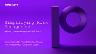 Simplifying Risk
Management
with Accurate Property and Risk Data
Carmen Adame | Sr. Product Marketing Manager
Chris White | Product Management Director
 