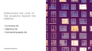 Understand the risk of
the property beyond the
address
• Co-tenancy risk
• Adjacency risk
• Commercial property risk
Simplifying Risk Management
 