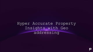 Hyper Accurate Property
Insights with Geo
addressing
 