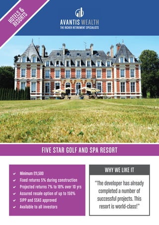 THE RICHER RETIREMENT SPECIALISTS
FIVE STAR GOLF AND SPA RESORT
HOTELS&
RESORTS
a Minimum £11,500
a Fixed returns 5% during construction
a Projected returns 7% to 18% over 10 yrs
a Assured resale option of up to 150%
a SIPP and SSAS approved
a Available to all investors
WHY WE LIKE IT
“The developer has already
completed a number of
successful projects.This
resort is world-class!”
 