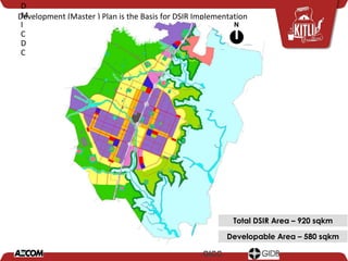 Development (Master ) Plan is the Basis for DSIR Implementation
N
Total DSIR Area – 920 sqkm
Developable Area – 580 sqkm
D
M
I
C
D
C
GICC
 