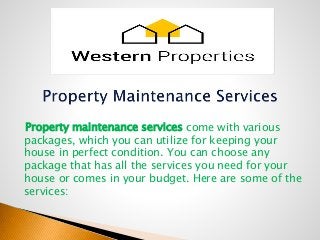 Property maintenance services come with various
packages, which you can utilize for keeping your
house in perfect condition. You can choose any
package that has all the services you need for your
house or comes in your budget. Here are some of the
services:
 