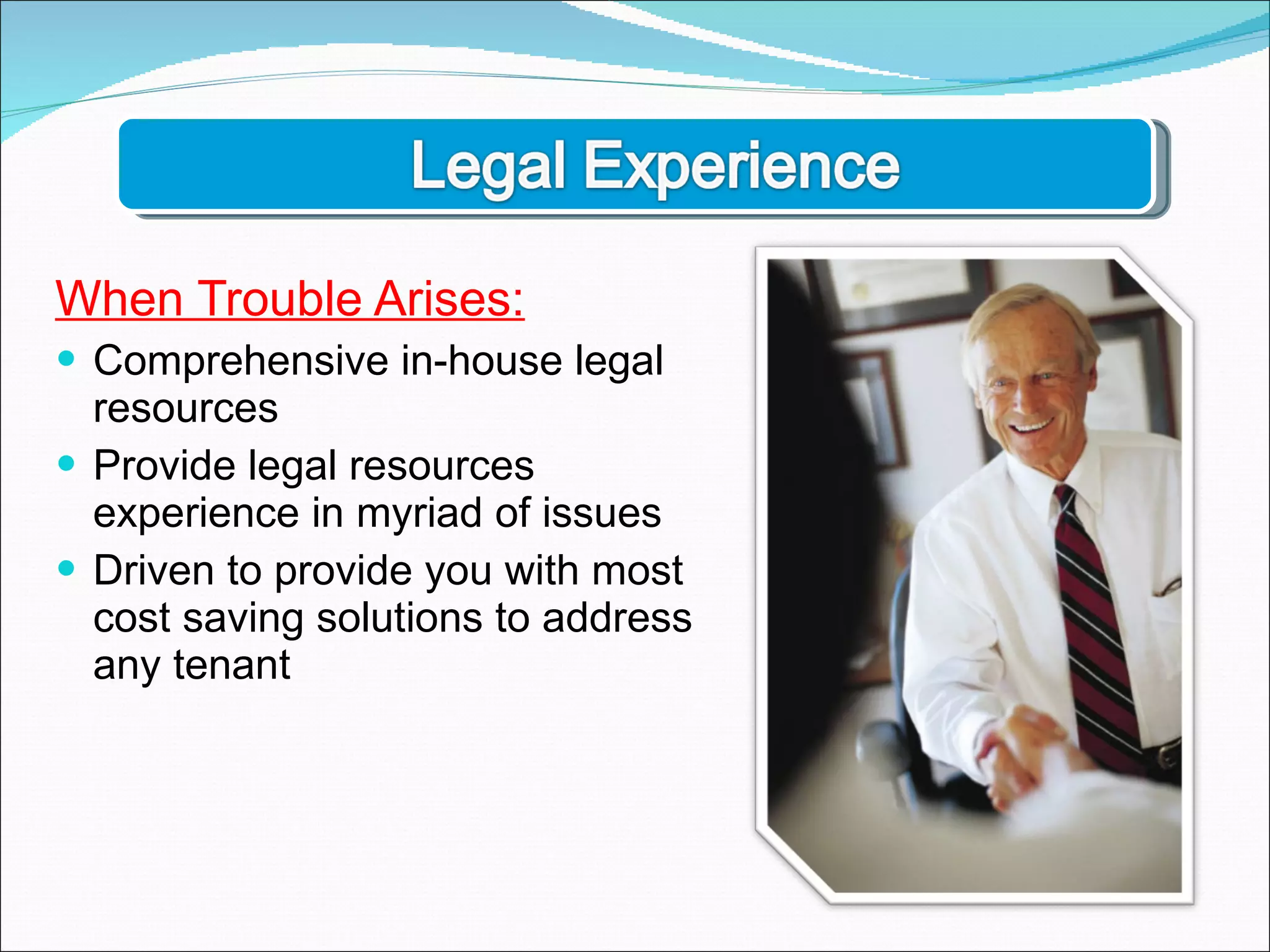 When Trouble Arises: Comprehensive in-house legal resources Provide legal resources experience in myriad of issues Driven to provide you with most cost saving solutions to address any tenant 