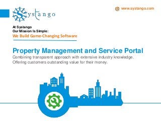 www.systango.com
At Systango
Our Mission Is Simple:
We Build Game-Changing Software
Property Management and Service Portal
Combining transparent approach with extensive industry knowledge.
Offering customers outstanding value for their money.
 