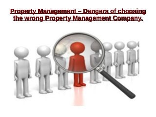 Property Management – Dangers of choosingProperty Management – Dangers of choosing
the wrong Property Management Company.the wrong Property Management Company.
 