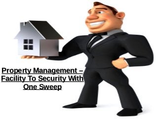 Property Management –Property Management –
Facility To Security WithFacility To Security With
One SweepOne Sweep
 