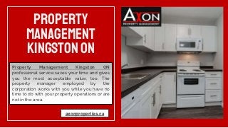 Property
Management
KingstonOn
Property Management Kingston ON
professional service saves your time and gives
you the most acceptable value, too. The
property manager employed by the
corporation works with you while you have no
time to do with your property operations or are
not in the area.
axonproperties.ca
 