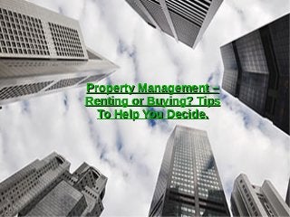Property Management –Property Management –
Renting or Buying? TipsRenting or Buying? Tips
To Help You Decide.To Help You Decide.
 
