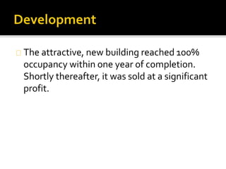 The attractive, new building reached 100%
occupancy within one year of completion.
Shortly thereafter, it was sold at a significant
profit.
 