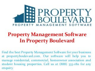 Property Management Software
In Property Boulevard
Find the best Property Management Software for your business
at propertyboulevard.com. Our software will help you to
manage residential, commercial, homeowner association and
student housing properties. Call us at (888) 333-1811 for any
enquiry.
 