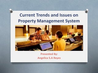 Current Trends and Issues on
Property Management System
Presented By:
Angelica S.A Reyes
 