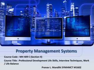 Property Management Systems
Course Code : MH 409 C (Section II)
Course Title : Professional Development Life Skills, Interview Techniques, Work
/ Life Balance
Pranav L. Mandlik SYMHMCT M1602
 