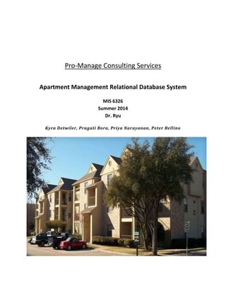 Pro-Manage Consulting Services
Apartment Management Relational Database System
MIS 6326
Summer 2014
Dr. Ryu
Kyra Detwiler, Pragati Bora, Priya Narayanan, Peter Bellino
 