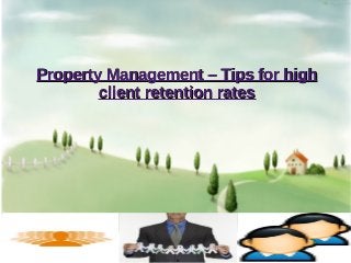 Property Management – Tips for highProperty Management – Tips for high
client retention ratesclient retention rates
 