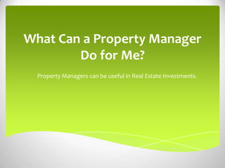 What Can a Property Manager
        Do for Me?
  Property Managers can be useful in Real Estate Investments.
 