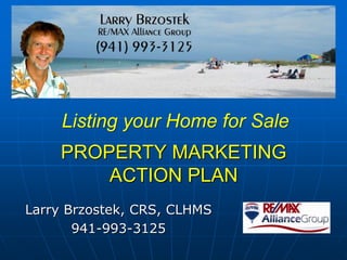 PROPERTY MARKETING
ACTION PLAN
Larry Brzostek, CRS, CLHMS
941-993-3125
Listing your Home for Sale
 