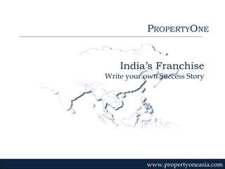 P ROPERTY O NE www.propertyoneasia.com India’s Franchise Write your own Success Story 