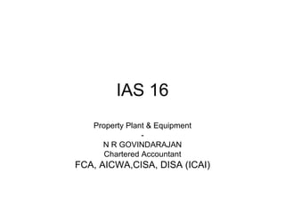 IAS 16 Property Plant & Equipment - N R GOVINDARAJAN Chartered Accountant FCA, AICWA,CISA, DISA (ICAI) 
