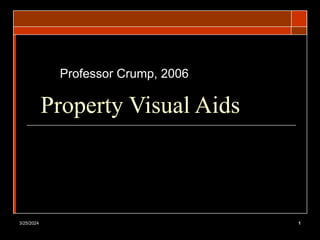 3/25/2024 1
Property Visual Aids
Professor Crump, 2006
 