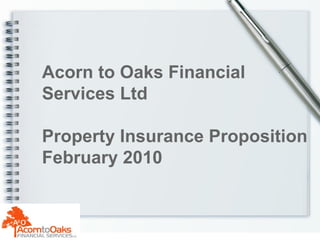 Acorn to Oaks Financial  Services Ltd Property Insurance Proposition February 2010 