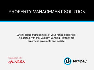 PROPERTY MANAGEMENT SOLUTION
Online cloud management of your rental properties
integrated with the Eezipay Banking Platform for
automatic payments and debits.
 