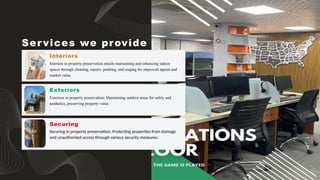Interiors in property preservation entails maintaining and enhancing indoor
spaces through cleaning, repairs, painting, and staging for improved appeal and
market value.
Interiors
Ser vices we provide
Exteriors in property preservation: Maintaining outdoor areas for safety and
aesthetics, preserving property value.
.
Exteriors
Securing in property preservation: Protecting properties from damage
and unauthorized access through various security measures.
Securing
 