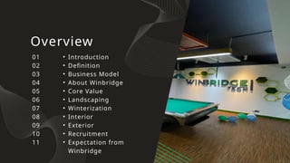 Overview
• Introduction
• Definition
• Business Model
• About Winbridge
• Core Value
• Landscaping
• Winterization
• Interior
• Exterior
• Recruitment
• Expectation from
Winbridge
01
02
03
04
05
06
07
08
09
10
11
 