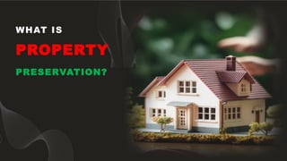 WHAT IS
PROPERTY
PRESERVATION?
 