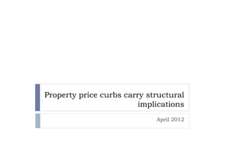 Property price curbs carry structural
                         implications
                             April 2012
 