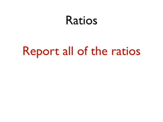 Ratios
Report all of the ratios
 