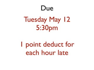 Due
Tuesday May 12
5:30pm
1 point deduct for
each hour late
 