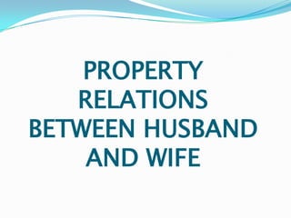 PROPERTY
   RELATIONS
BETWEEN HUSBAND
    AND WIFE
 