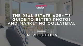 THE REAL ESTATE AGENT'S
GUIDE TO BETTER PHOTOS
AND MARKETING COLLATERAL
INTRODUCTION
 