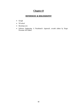 60
Chapter-8
REFERENCES & BIBLIOGRAPHY
 Google
 W3school
 Bootstrap.com
 Software Engineering: A Practitioner's Approach, seventh edition by Roger
Pressman 6th Edition.
 