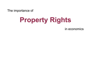 The importance of


        Property Rights
                     in economics
 