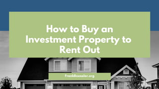 How to Buy an
Investment Property to
Rent Out
FrankRoessler.org
 