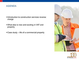 AGENDA
Introduction to construction services reverse
charge
What else is new and exciting in VAT and
property
Case study – life of a commercial property
 