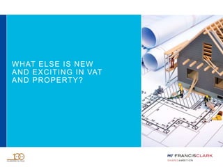 WHAT ELSE IS NEW
AND EXCITING IN VAT
AND PROPERTY?
 