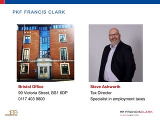 PKF FRANCIS CLARK
Bristol Office
90 Victoria Street, BS1 6DP
0117 403 9800
Steve Ashworth
Tax Director
Specialist in employment taxes
 
