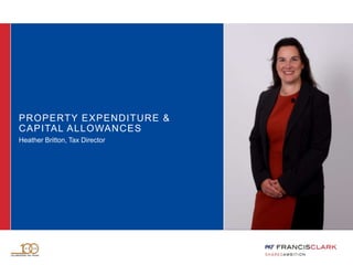 PROPERTY EXPENDITURE &
CAPITAL ALLOWANCES
Heather Britton, Tax Director
 