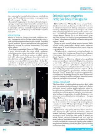 14 Więcej: www.propertynews.pl
C e n t r a h a n d l o w e
okres najemca płaci czynsz od obrotów,a potem przechodzi na
czynsz stały. Wszystkim stronom zależy na wynegocjowaniu
dobrych rozwiązań – dodaje.
Inaczej zachowują się typowi deweloperzy,którzy budują,wy-
najmują,a następnie sprzedają swoje projekty na rzecz funduszy
inwestycyjnych.Niejednokrotnie zgadzają się na żądania sieci,
by uzyskać jak najwyższy poziom komercjalizacji i zwiększyć
wartość obiektu.To jednak rozwiązanie krótkowzroczne,które
psuje rynek.
Bez ustępstw
Niestety na zachodzie Europy, gdzie rynek jest bardziej doj-
rzały, nie powstało jeszcze gotowe rozwiązanie tej sytuacji,
które można by zaimplementować na polski rynek.Magdalena
Frątczak podkreśla,że przede wszystkim nie należy ustępować
najemcom i trzymać się czynszów podstawowych. To jednak
trudne zadanie.
Jest i druga strona medalu.Ekspertka CBRE zwraca uwagę,
że koniec końców zarządcy korzystają jednak z większego
ruchu, jaki generują najemcy prowadzący sprzedaż interne-
tową. – Ktoś, kto przychodzi do centrum po odbiór towaru,
może także zakupić inne produkty w danej placówce lub też
odwiedzić inne punkty. Dlatego centra handlowe powinny
korzystać z rozwoju takiej formy sprzedaży – dodaje. Po-
nadto ludzie wciąż będą potrzebowali miejsc spotkań, stąd
tak ważny jest rozwój food courtów czy dodatkowych usług.
Elżbieta Dmowska-Mędrzycka, prezes zarządu Media-
dem Communication, dodaje, że „omnichannel” może stać
się olbrzymim impulsem dla dalszego rozwoju sieci i centrów
handlowych.Potrzeba jedynie znaleźć rozwiązania dla kwestii,
które dziś wydają się problemem.Jedną z nich są właśnie czyn-
sze. – Lekarstwem jest transparentność obrotów u najemców.
Dobrym wzorem powinny być dla nas doświadczenia rynku
w Wielkiej Brytanii.Tam najemcy raportują wszystkie transakcje,
co ułatwia funkcjonowanie obiektów oraz wzbudza wzajemne
zaufanie – dodaje.
Niestety, w wielu centrach brakuje spójnego systemu, dzięki
któremu zarządcy mają wiedzę o obrotach swoich najemców.
Muszą opierać się na ich deklaracjach, które często mijają się
z rzeczywistością.
– W żadnym kraju z rozwiniętym rynkiem handlowym nie
ma rozwiązań, które rozwiązywałyby problemy wynikające
z e-commerce dla funkcjonowania centrum handlowego –
dodaje Frątczak.
Elżbieta Dmowska-Mędrzycka wskazuje na koncepcję,którą
można nazwać „sklepem przyszłości”.To placówka podzielona
na trzy strefy. – Obejmują one tradycyjną sprzedaż, budowę
tzw.customer experience, czyli dodatkowe usługi,wydarzenia
i animacje mające wzmocnić lojalność klientów i budować kon-
takt z marką,oraz punkty odbioru towarów – wylicza.- W ten
sposób, przy uwzględnieniu procentowych udziałów obrotów
w różnych kanałach dystrybucji oraz zajmowanej powierzchni,
możemy tworzyć algorytmy pozwalające na skuteczne wyliczenie
czynszu.To świetny mechanizm,który broni interesów zarówno
najemców, jak i właścicieli obiektów – tłumaczy.
Trudna przyszłość
Taka konstrukcja to jednak melodia przyszłości. Dziś polski
rynek przypomina raczej pole bitwy niż okrągły stół. – Jedyny
mechanizm obronny centrów handlowych przed takimi za-
biegami to czynsz podstawowy. Właściciel centrum nie musi
godzić się na wszelkie propozycje najemców.Inwestujemy po-
tężne fundusze,tworząc miejsce do handlu dla najemców i nie
możemy po prostu oddawać powierzchni za darmo – tłumaczy
Mikael Andersson.
– Coraz więcej słyszy się o sytuacjach, w których sieci sta-
rają się wykorzystać swoją mocną pozycję przy negocjacjach
z zarządcami centrów.Myśląc o optymalizacji swoich kosztów
poważnie uderzają w wyniki całego centrum – tłumaczy jeden
z najemców.
Symboliczna w całej sytuacji jest także zmowa milczenia,
która obejmuje nie tylko najemców, ale również i właścicieli
obiektów handlowych.Jak wspólnie tłumaczą eksperci,wszystkie
podmioty na rynku muszą zdać sobie sprawę, że działanie na
szkodę partnera jest bardzo krótkowzroczne. Sieci, które nie
myślą o sukcesie centrów handlowych,oraz właściciele,którzy
nie myślą o zyskach swoich najemców,nie zdają sobie sprawy,że
w obliczu dużej konkurencji na każdej płaszczyźnie przyniesie
to olbrzymie straty.
Dziś polski rynek przypomina
raczej pole bitwy niż okrągły stół
 